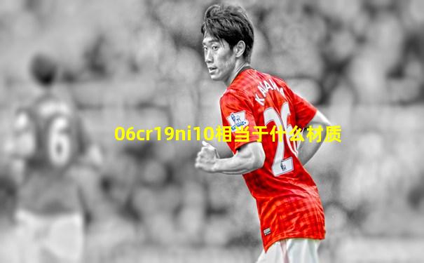 06cr19ni10相当于什么材质