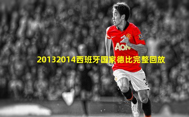 20132014西班牙国家德比完整回放