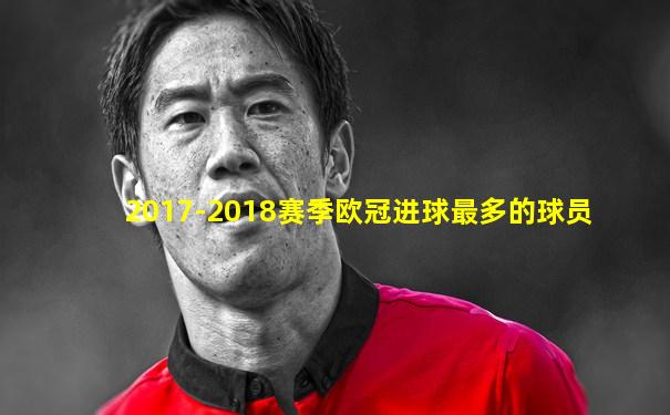 2017-2018赛季欧冠进球最多的球员