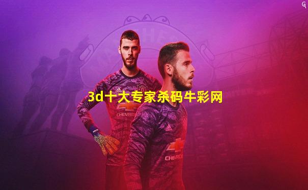 3d十大专家杀码牛彩网