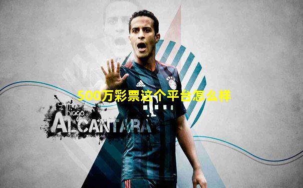 500万彩票这个平台怎么样