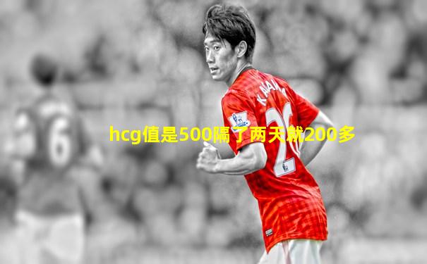 hcg值是500隔了两天就200多