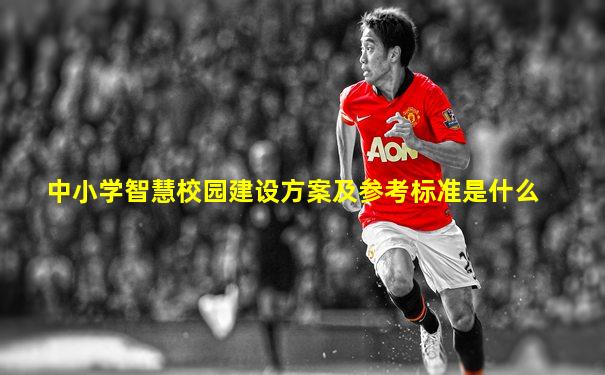 中小学智慧校园建设方案及参考标准是什么