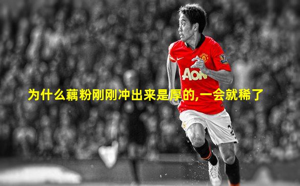为什么藕粉刚刚冲出来是厚的,一会就稀了