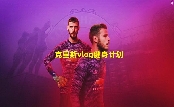 克里斯vlog健身计划