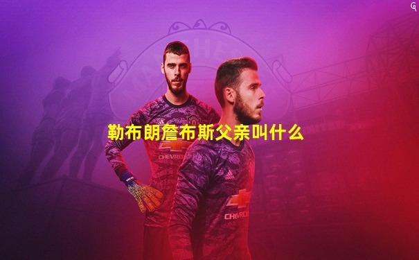 勒布朗詹布斯父亲叫什么