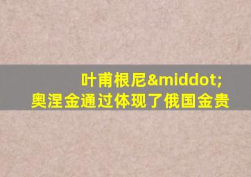 叶甫根尼·奥涅金通过体现了俄国金贵