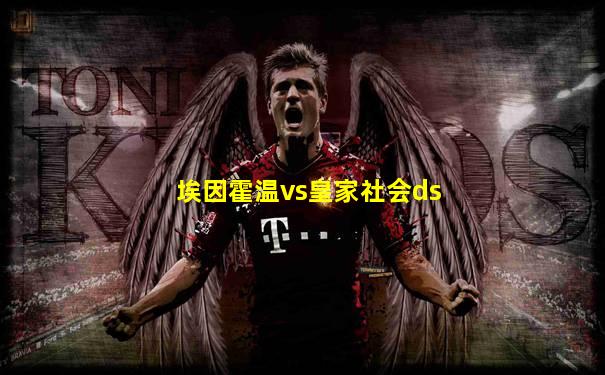 埃因霍温vs皇家社会ds