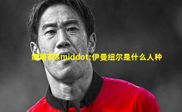 娜塔莉·伊曼纽尔是什么人种
