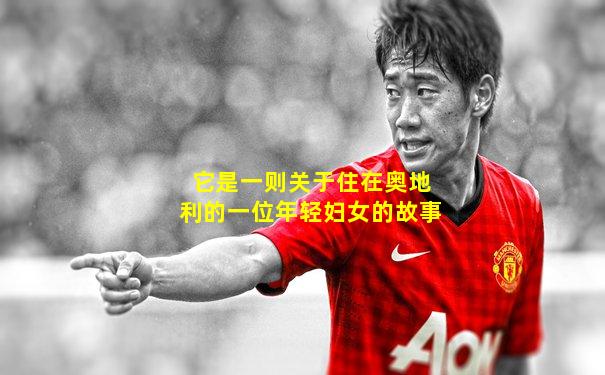它是一则关于住在奥地利的一位年轻妇女的故事