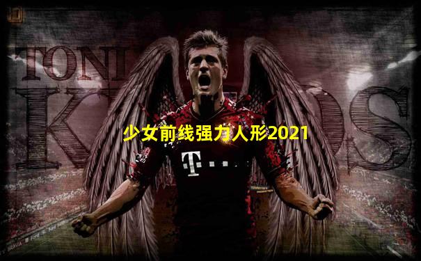 少女前线强力人形2021