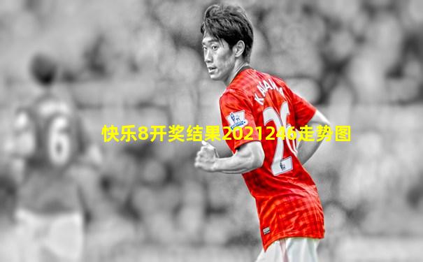 快乐8开奖结果2021246走势图