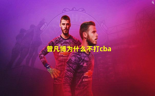 曾凡博为什么不打cba