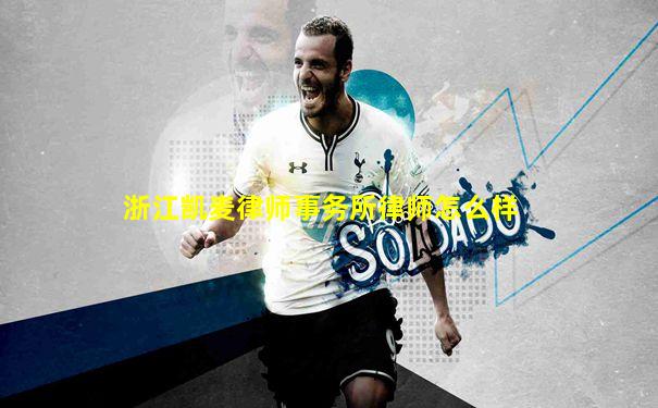 浙江凯麦律师事务所律师怎么样