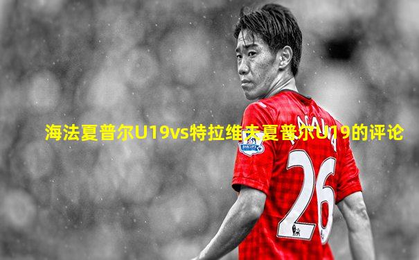 海法夏普尔U19vs特拉维夫夏普尔U19的评论