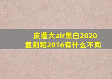 皮蓬大air黑白2020复刻和2016有什么不同