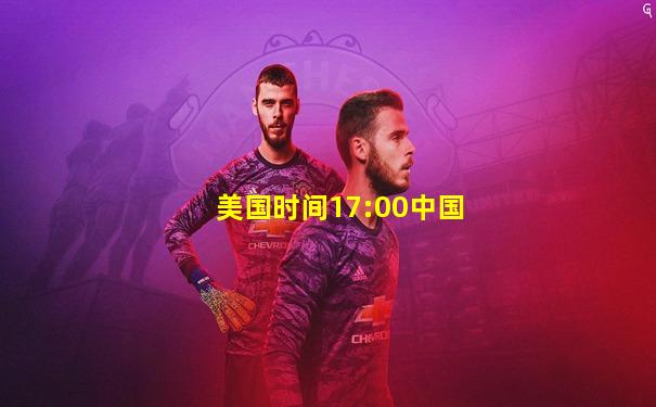 美国时间17:00中国
