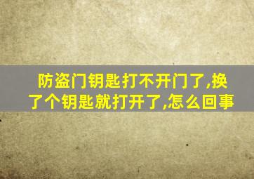 防盗门钥匙打不开门了,换了个钥匙就打开了,怎么回事