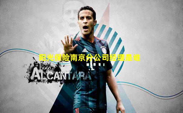 阳光保险南京分公司经理是谁