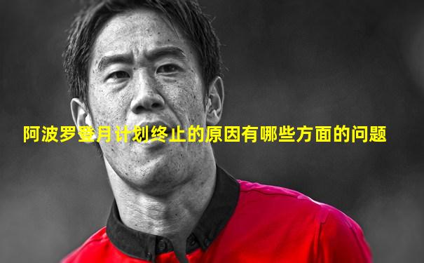 阿波罗登月计划终止的原因有哪些方面的问题