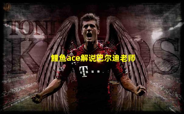 鲤鱼ace解说巴尔迪老师