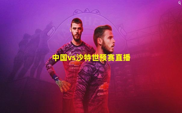 中国vs沙特世预赛直播