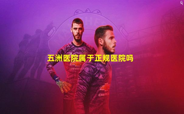 五洲医院属于正规医院吗