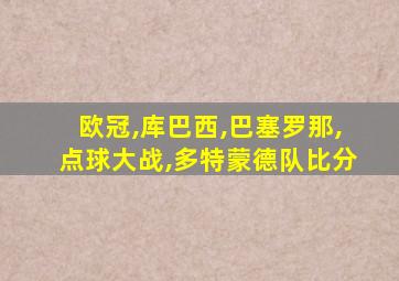 欧冠,库巴西,巴塞罗那,点球大战,多特蒙德队比分
