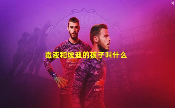 毒液和埃迪的孩子叫什么